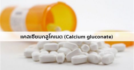 แคลเซียมกลูโคเนต (Calcium gluconate) สรรพคุณ วิธีใช้ ผลข้างเคียง ฯลฯ