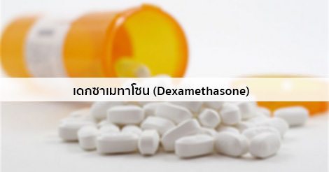 เดกซาเมทาโซน (Dexamethasone) สรรพคุณ วิธีใช้ ผลข้างเคียง ฯลฯ