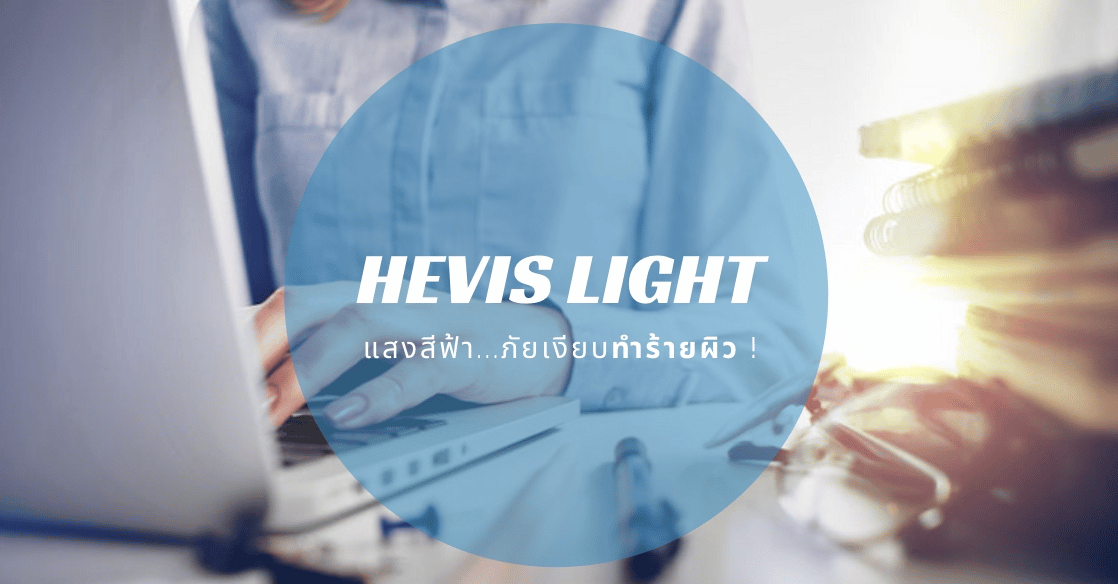 แสงสีฟ้า (HEVIS) ภัยเงียบจากแสง…ส่งผลเสียต่อผิวมากกว่าที่คิด !
